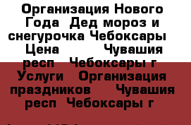 Организация Нового Года. Дед мороз и снегурочка.Чебоксары. › Цена ­ 450 - Чувашия респ., Чебоксары г. Услуги » Организация праздников   . Чувашия респ.,Чебоксары г.